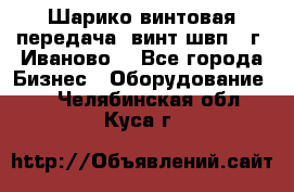 Шарико винтовая передача, винт швп  (г. Иваново) - Все города Бизнес » Оборудование   . Челябинская обл.,Куса г.